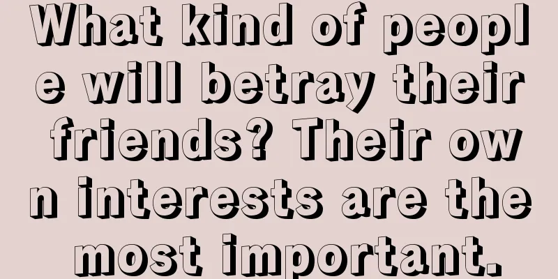 What kind of people will betray their friends? Their own interests are the most important.