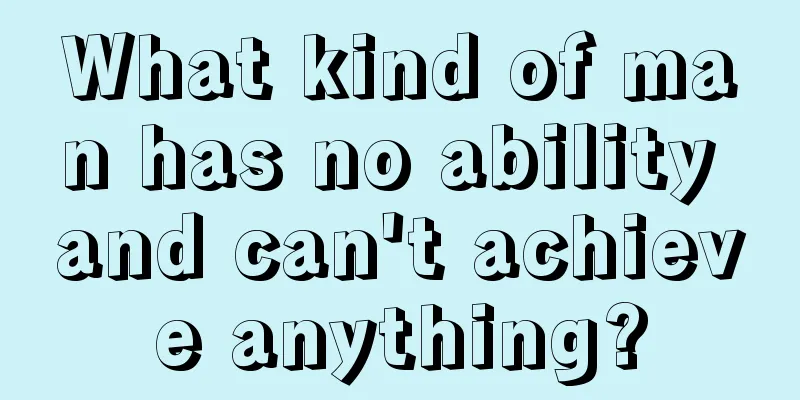What kind of man has no ability and can't achieve anything?
