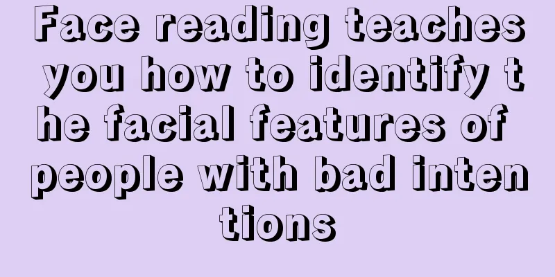 Face reading teaches you how to identify the facial features of people with bad intentions