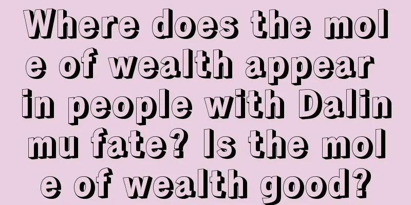 Where does the mole of wealth appear in people with Dalinmu fate? Is the mole of wealth good?