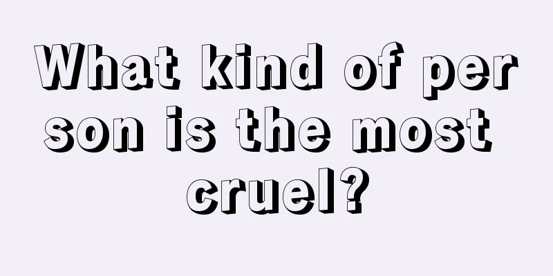 What kind of person is the most cruel?