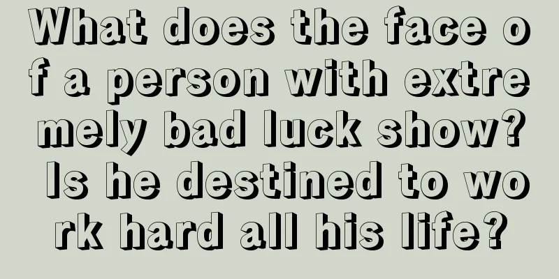 What does the face of a person with extremely bad luck show? Is he destined to work hard all his life?