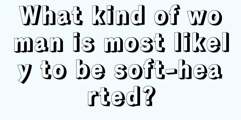 What kind of woman is most likely to be soft-hearted?