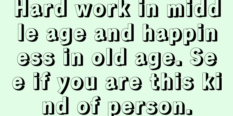 Hard work in middle age and happiness in old age. See if you are this kind of person.