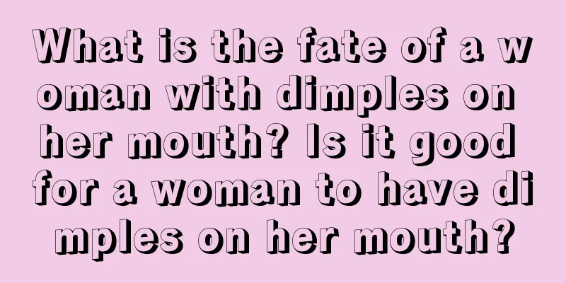 What is the fate of a woman with dimples on her mouth? Is it good for a woman to have dimples on her mouth?