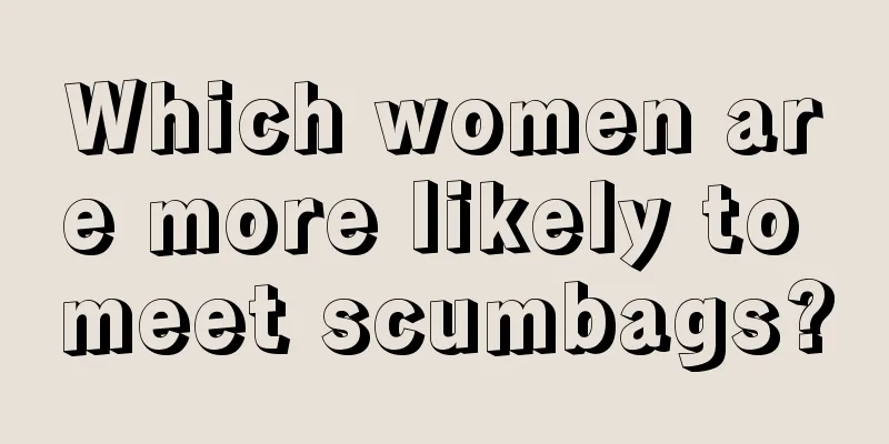 Which women are more likely to meet scumbags?