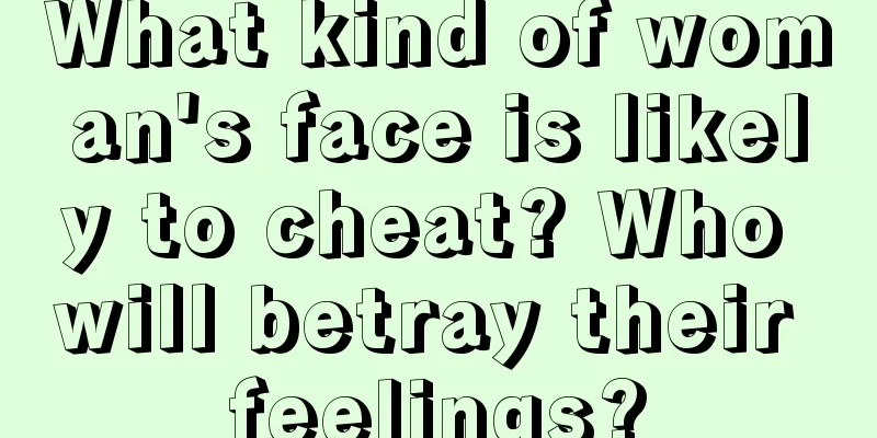 What kind of woman's face is likely to cheat? Who will betray their feelings?