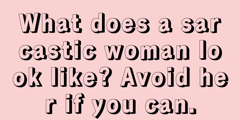 What does a sarcastic woman look like? Avoid her if you can.