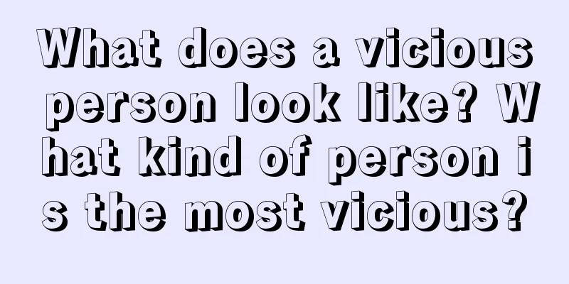 What does a vicious person look like? What kind of person is the most vicious?