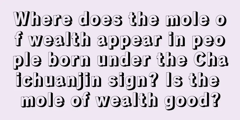 Where does the mole of wealth appear in people born under the Chaichuanjin sign? Is the mole of wealth good?
