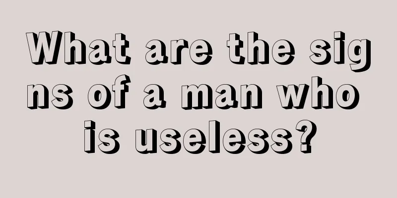 What are the signs of a man who is useless?