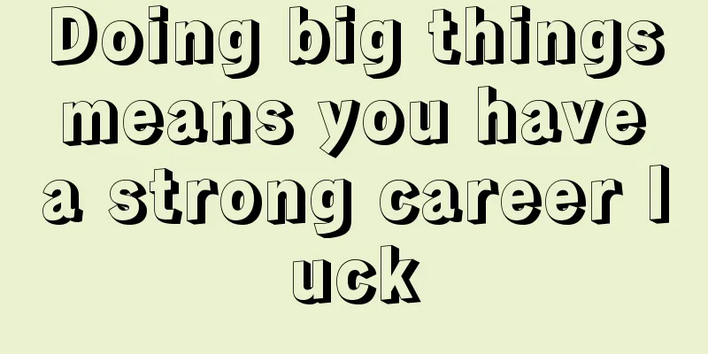 Doing big things means you have a strong career luck