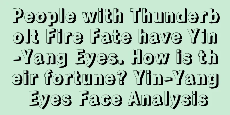 People with Thunderbolt Fire Fate have Yin-Yang Eyes. How is their fortune? Yin-Yang Eyes Face Analysis