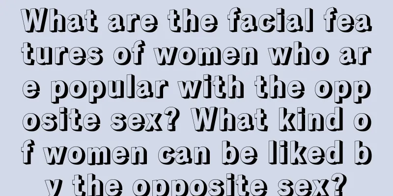 What are the facial features of women who are popular with the opposite sex? What kind of women can be liked by the opposite sex?