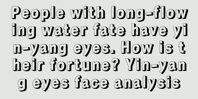 People with long-flowing water fate have yin-yang eyes. How is their fortune? Yin-yang eyes face analysis