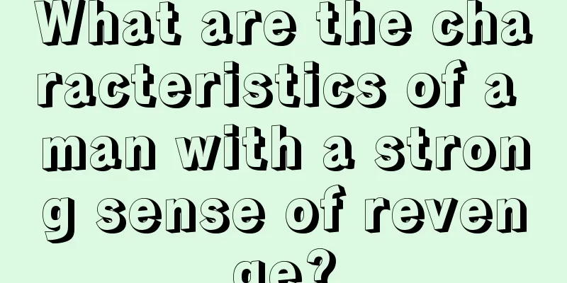 What are the characteristics of a man with a strong sense of revenge?