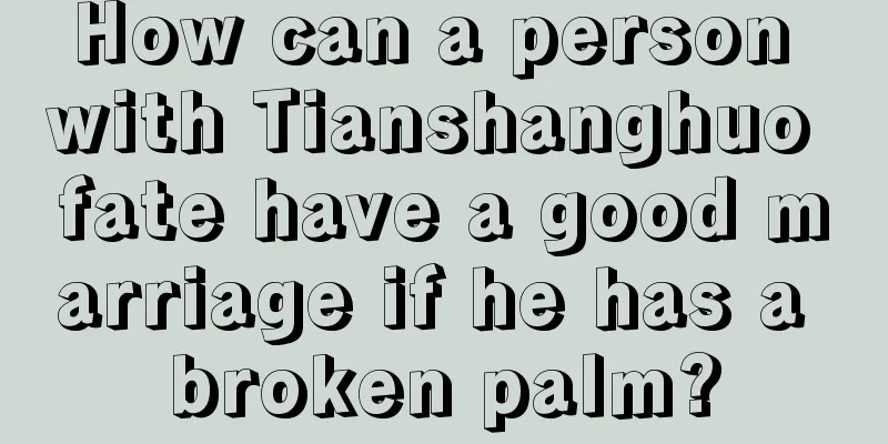 How can a person with Tianshanghuo fate have a good marriage if he has a broken palm?