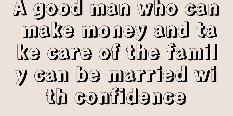 A good man who can make money and take care of the family can be married with confidence