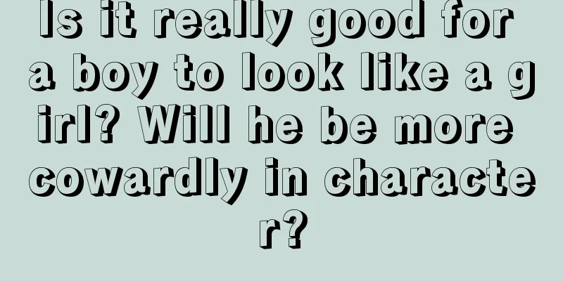 Is it really good for a boy to look like a girl? Will he be more cowardly in character?