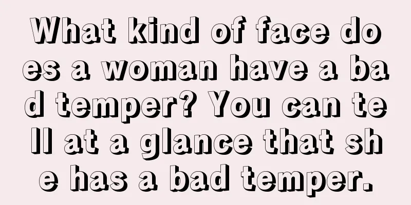 What kind of face does a woman have a bad temper? You can tell at a glance that she has a bad temper.