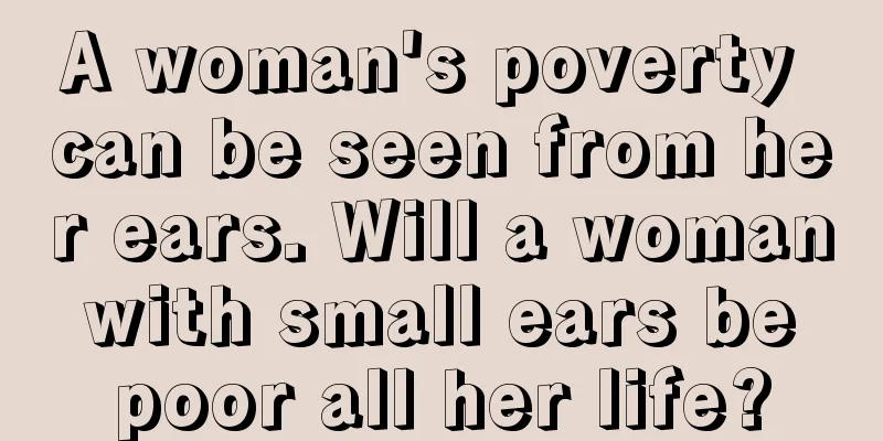 A woman's poverty can be seen from her ears. Will a woman with small ears be poor all her life?