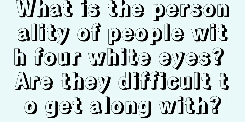 What is the personality of people with four white eyes? Are they difficult to get along with?