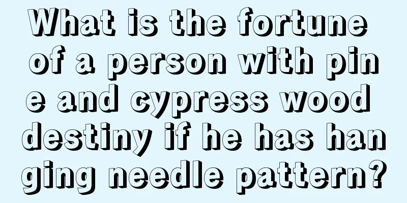 What is the fortune of a person with pine and cypress wood destiny if he has hanging needle pattern?