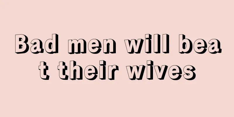 Bad men will beat their wives