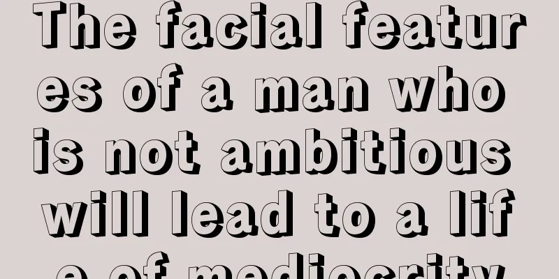 The facial features of a man who is not ambitious will lead to a life of mediocrity