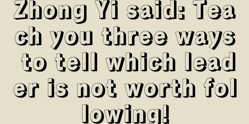 Zhong Yi said: Teach you three ways to tell which leader is not worth following!