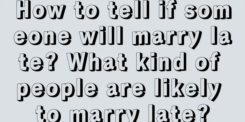 How to tell if someone will marry late? What kind of people are likely to marry late?