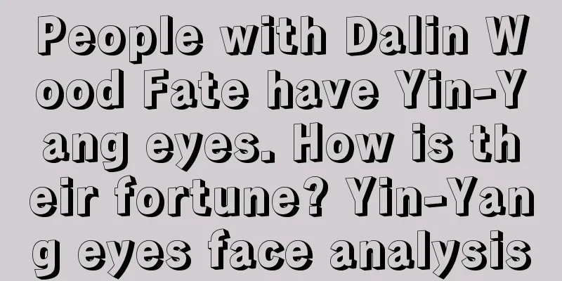 People with Dalin Wood Fate have Yin-Yang eyes. How is their fortune? Yin-Yang eyes face analysis