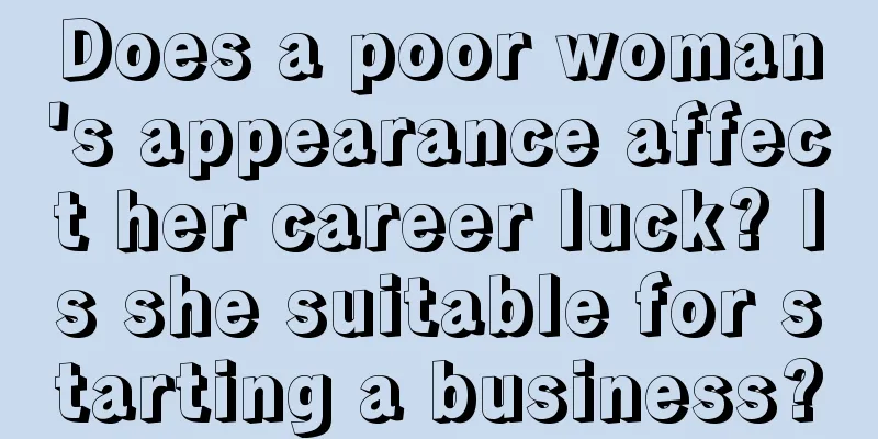 Does a poor woman's appearance affect her career luck? Is she suitable for starting a business?