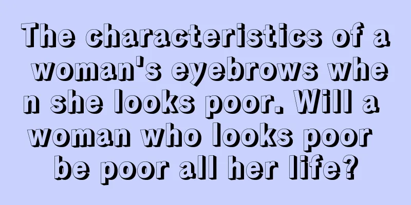 The characteristics of a woman's eyebrows when she looks poor. Will a woman who looks poor be poor all her life?