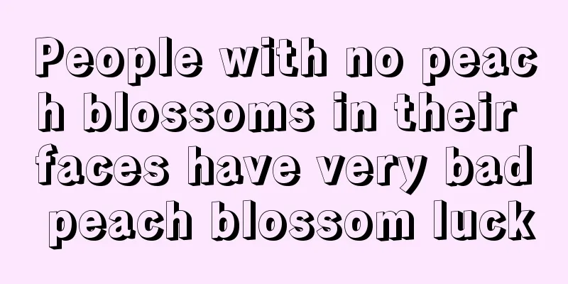 People with no peach blossoms in their faces have very bad peach blossom luck