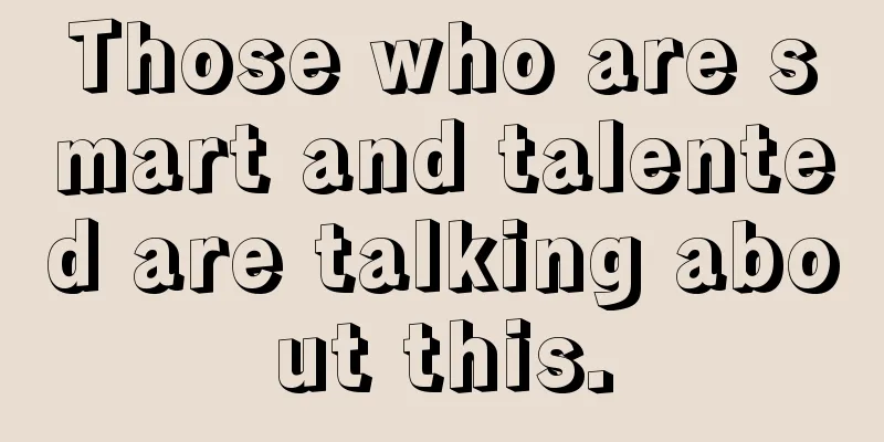 Those who are smart and talented are talking about this.