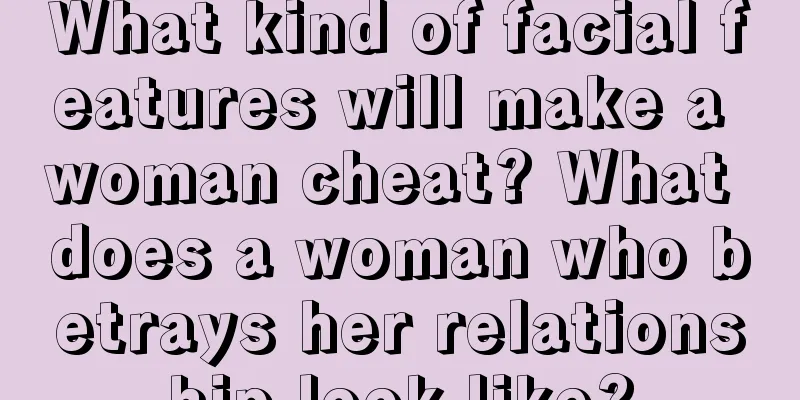 What kind of facial features will make a woman cheat? What does a woman who betrays her relationship look like?