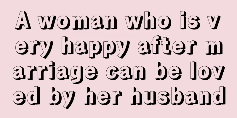A woman who is very happy after marriage can be loved by her husband