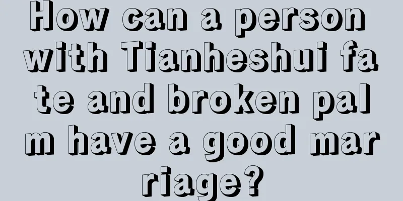 How can a person with Tianheshui fate and broken palm have a good marriage?