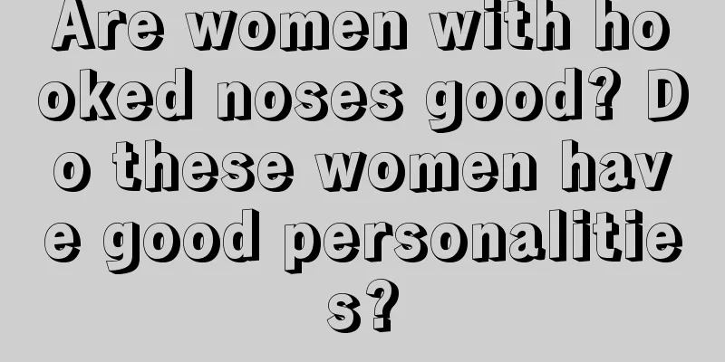 Are women with hooked noses good? Do these women have good personalities?