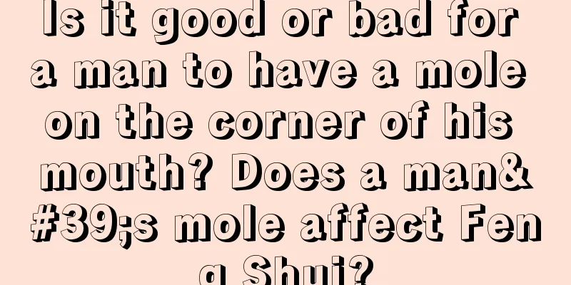 Is it good or bad for a man to have a mole on the corner of his mouth? Does a man's mole affect Feng Shui?