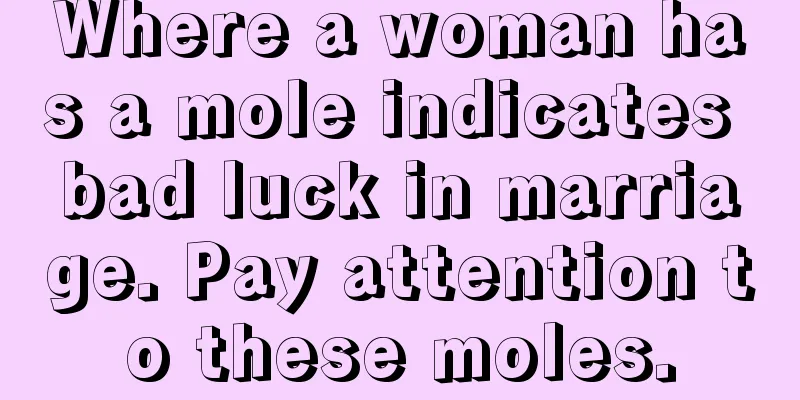 Where a woman has a mole indicates bad luck in marriage. Pay attention to these moles.