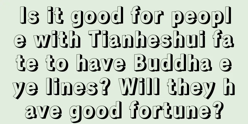 Is it good for people with Tianheshui fate to have Buddha eye lines? Will they have good fortune?