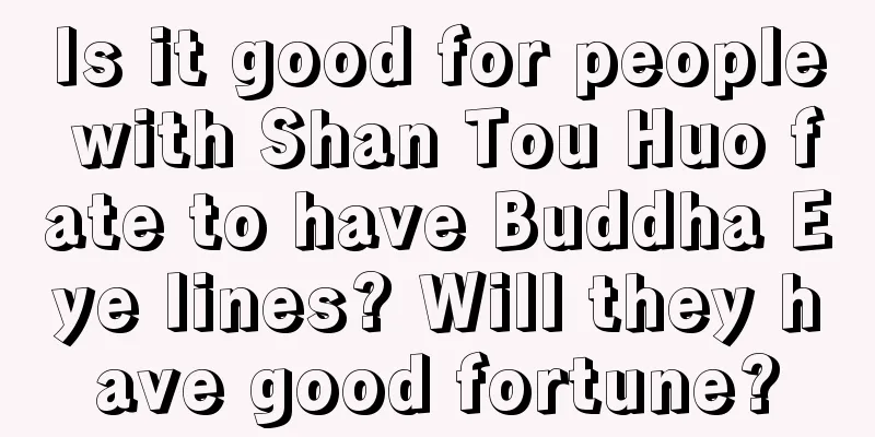 Is it good for people with Shan Tou Huo fate to have Buddha Eye lines? Will they have good fortune?