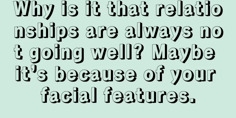 Why is it that relationships are always not going well? Maybe it’s because of your facial features.