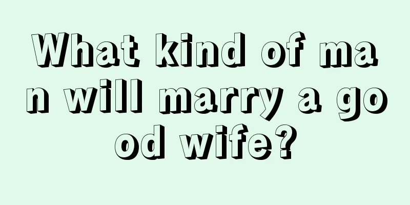 What kind of man will marry a good wife?