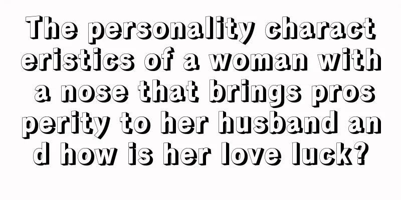 The personality characteristics of a woman with a nose that brings prosperity to her husband and how is her love luck?