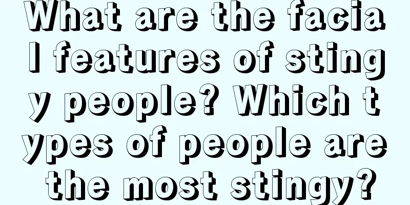 What are the facial features of stingy people? Which types of people are the most stingy?