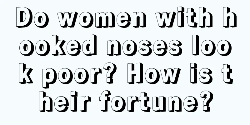 Do women with hooked noses look poor? How is their fortune?