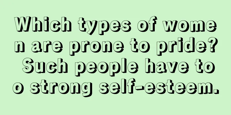 Which types of women are prone to pride? Such people have too strong self-esteem.
